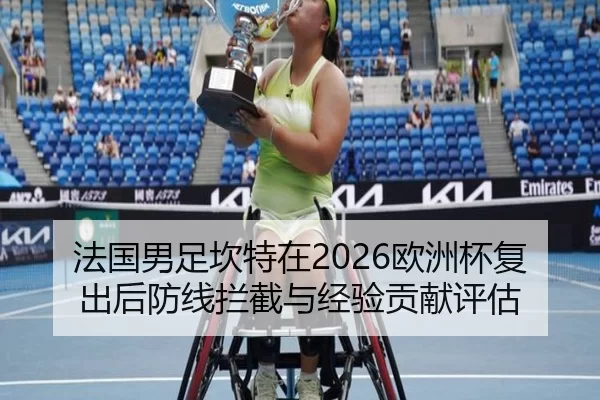 法国男足坎特在2026欧洲杯复出后防线拦截与经验贡献评估